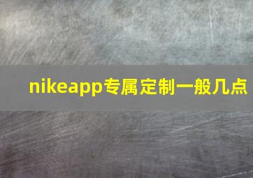 nikeapp专属定制一般几点