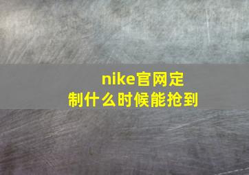 nike官网定制什么时候能抢到