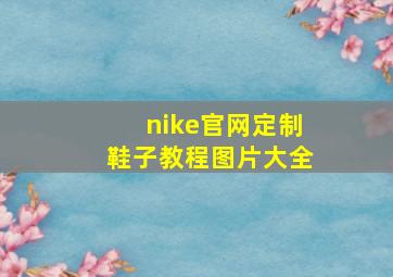 nike官网定制鞋子教程图片大全