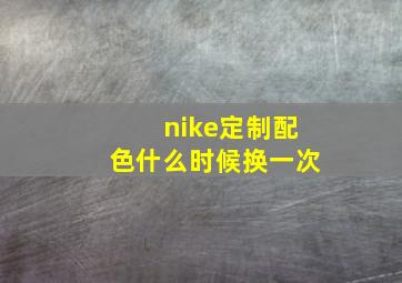 nike定制配色什么时候换一次