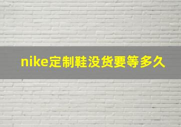 nike定制鞋没货要等多久