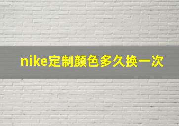 nike定制颜色多久换一次