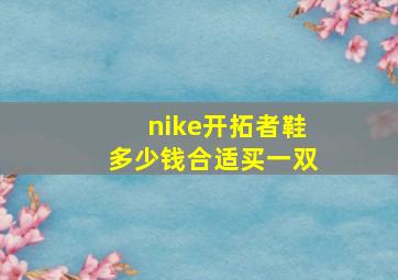 nike开拓者鞋多少钱合适买一双