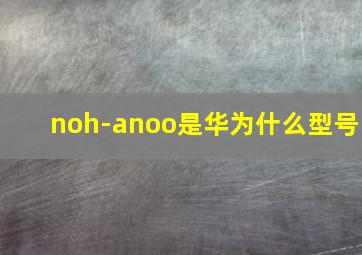 noh-anoo是华为什么型号