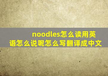 noodles怎么读用英语怎么说呢怎么写翻译成中文