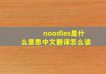 noodles是什么意思中文翻译怎么读