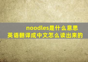 noodles是什么意思英语翻译成中文怎么读出来的