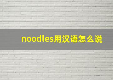 noodles用汉语怎么说