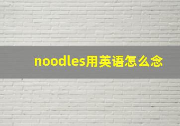 noodles用英语怎么念