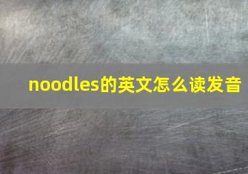 noodles的英文怎么读发音