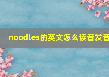 noodles的英文怎么读音发音