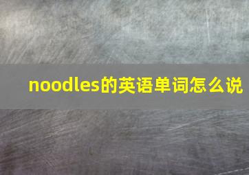 noodles的英语单词怎么说