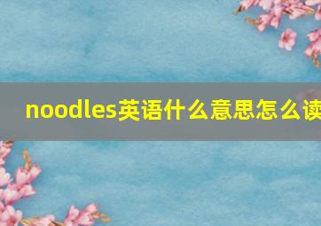 noodles英语什么意思怎么读