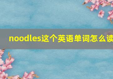 noodles这个英语单词怎么读