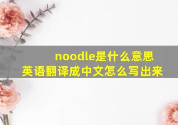 noodle是什么意思英语翻译成中文怎么写出来