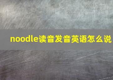 noodle读音发音英语怎么说