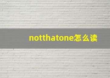 notthatone怎么读