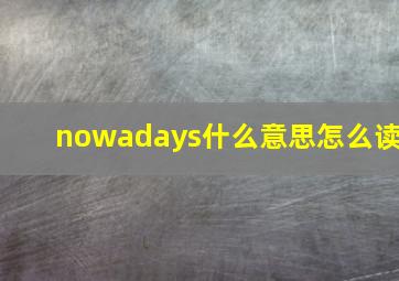 nowadays什么意思怎么读