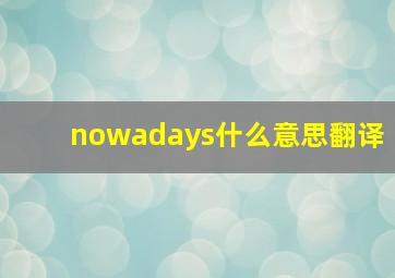 nowadays什么意思翻译