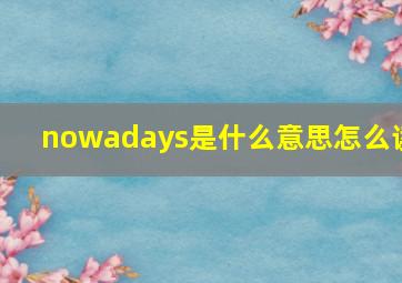 nowadays是什么意思怎么读