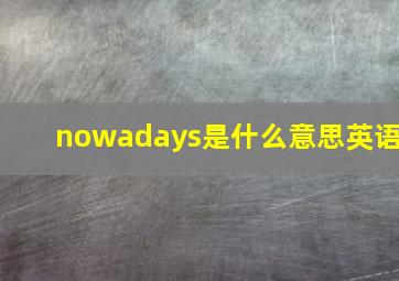 nowadays是什么意思英语