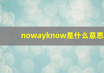 nowayknow是什么意思