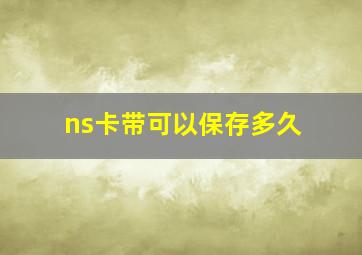 ns卡带可以保存多久