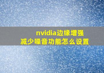 nvidia边缘增强减少噪音功能怎么设置