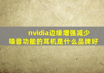 nvidia边缘增强减少噪音功能的耳机是什么品牌好