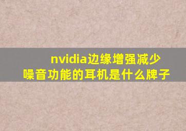 nvidia边缘增强减少噪音功能的耳机是什么牌子