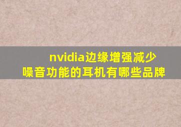 nvidia边缘增强减少噪音功能的耳机有哪些品牌