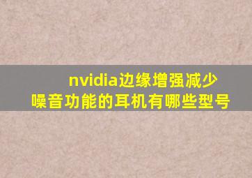 nvidia边缘增强减少噪音功能的耳机有哪些型号