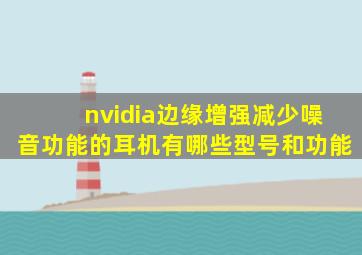 nvidia边缘增强减少噪音功能的耳机有哪些型号和功能