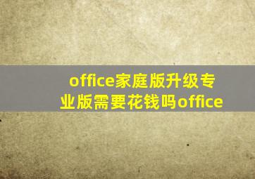 office家庭版升级专业版需要花钱吗office