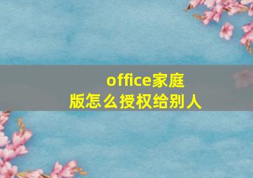 office家庭版怎么授权给别人