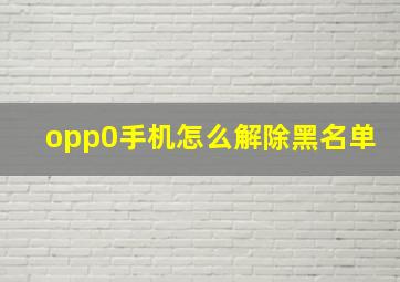 opp0手机怎么解除黑名单