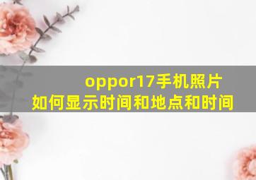 oppor17手机照片如何显示时间和地点和时间