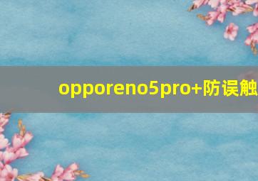 opporeno5pro+防误触