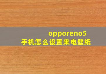 opporeno5手机怎么设置来电壁纸