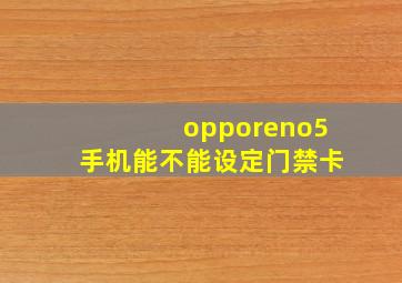 opporeno5手机能不能设定门禁卡