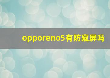 opporeno5有防窥屏吗