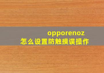 opporenoz怎么设置防触摸误操作