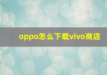 oppo怎么下载vivo商店