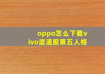 oppo怎么下载vivo渠道服第五人格