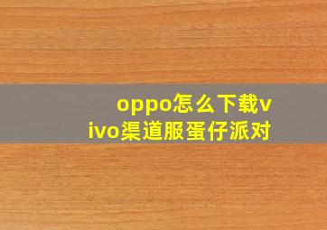 oppo怎么下载vivo渠道服蛋仔派对