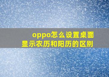 oppo怎么设置桌面显示农历和阳历的区别