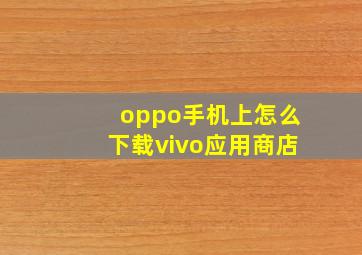 oppo手机上怎么下载vivo应用商店