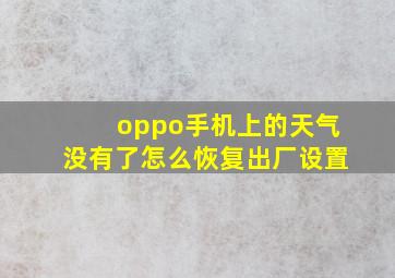 oppo手机上的天气没有了怎么恢复出厂设置