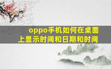 oppo手机如何在桌面上显示时间和日期和时间