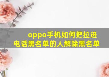 oppo手机如何把拉进电话黑名单的人解除黑名单